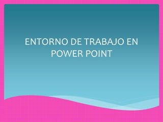 ENTORNO DE TRABAJO EN 
POWER POINT 
 