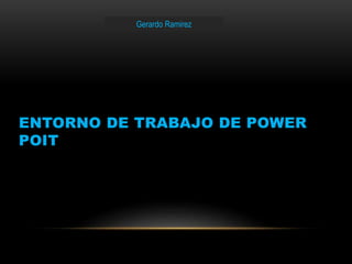 ENTORNO DE TRABAJO DE POWER 
POIT 
Gerardo Ramirez 
 