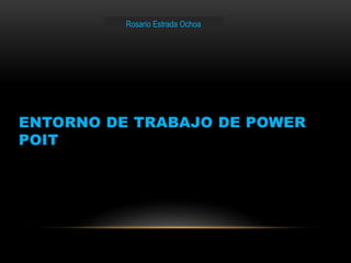 ENTORNO DE TRABAJO DE POWER 
POIT 
Rosario Estrada Ochoa 
 
