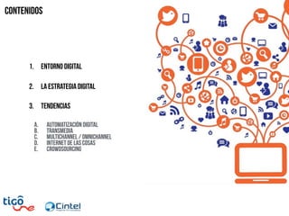 Contenidos
1. Entorno digital
2. La estrategia digital
3. Tendencias
a. Automatización digital
b. Transmedia
c. Multichannel / Omnichannel
d. Internet de las cosas
e. Crowdsourcing
 