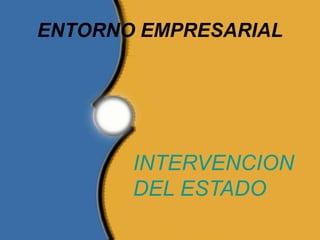 ENTORNO EMPRESARIAL
INTERVENCION
DEL ESTADO
 