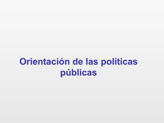 Orientación de las políticas
públicas
 