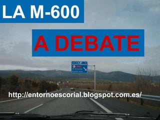 LA M-600
       A DEBATE

http://entornoescorial.blogspot.com.es/
 