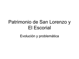 Patrimonio de San Lorenzo y
        El Escorial
     Evolución y problemática
 