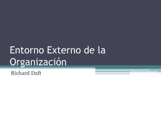 Entorno Externo de la
Organización
Richard Daft

 
