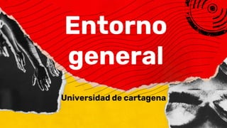 Entorno
general
Universidad de cartagena
 