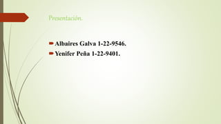 Presentación.
Albaires Galva 1-22-9546.
Yenifer Peña 1-22-9401.
 