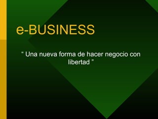 e-BUSINESS
“ Una nueva forma de hacer negocio con
libertad ”
 