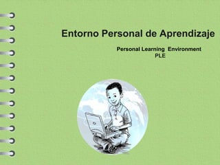 Entorno Personal de Aprendizaje 
Personal Learning Environment 
PLE 
 