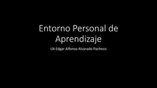 Entorno Personal de
Aprendizaje
LN Edgar Alfonso Alvarado Pacheco
 