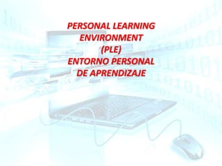 PERSONAL LEARNING
ENVIRONMENT
(PLE)
ENTORNO PERSONAL
DE APRENDIZAJE
 