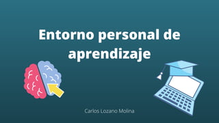 Entorno personal de
aprendizaje
Carlos Lozano Molina
 