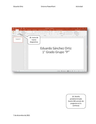 Eduardo Ortiz Entorno PowerPoint Actividad
7 de diciembre de 2015
18. Icono de
nueva
diapositiva
19. Diseño
predeterminado
Austin (Mi versión de
programa no lo
conlleva)
 