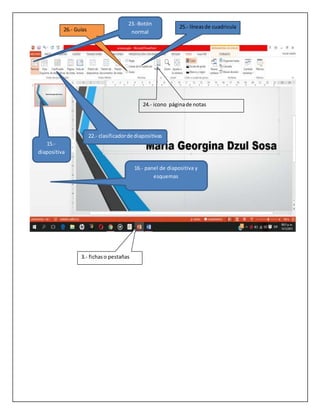 25.- líneasde cuadricula
24.- icono páginade notas
26.- Guías
3.- fichaso pestañas
23.-Botón
normal
22.- clasificadorde diapositivas
15.-
diapositiva
16.- panel de diapositiva y
esquemas
 