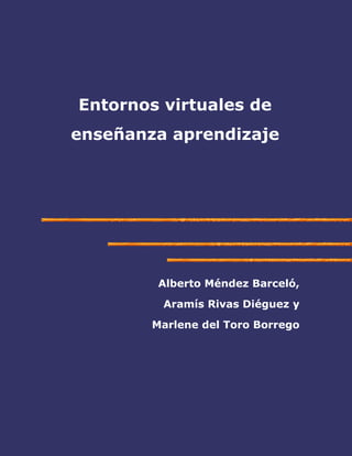 Entornos virtuales de
enseñanza aprendizaje

Alberto Méndez Barceló,
Aramís Rivas Diéguez y
Marlene del Toro Borrego

 