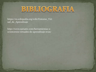 http://www.xarxatic.com/herramientas-2-
0/entornos-virtuales-de-aprendizaje-evas/
https://es.wikipedia.org/wiki/Entorno_Virt
ual_de_Aprendizaje
 