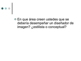 En que área creen ustedes que se debería desempeñar un diseñador de imagen? ¿estilista o conceptual? 