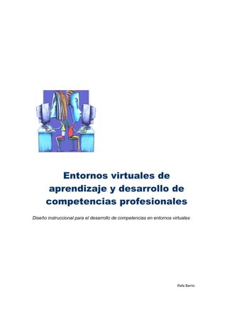 Diseño instruccional para el desarrollo de competencias en entornos virtuales
Rafa Barrio
Entornos virtuales de
aprendizaje y desarrollo de
competencias profesionales
 