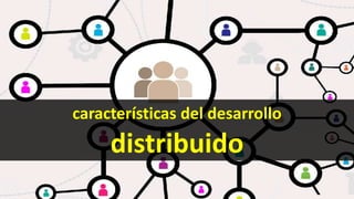 características del desarrollo
distribuido
 