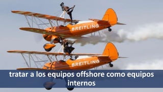 tratar a los equipos offshore como equipos
internos
 