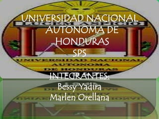 UNIVERSIDAD NACIONAL
    AUTONOMA DE
      HONDURAS
         SPS

    INTEGRANTES:
      Bessy Yadira
    Marlen Orellana
 
