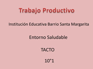 Institución Educativa Barrio Santa Margarita
Entorno Saludable
TACTO
10°1
 