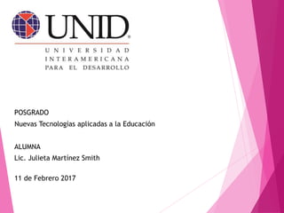 POSGRADO
Nuevas Tecnologías aplicadas a la Educación
ALUMNA
Lic. Julieta Martínez Smith
11 de Febrero 2017
 