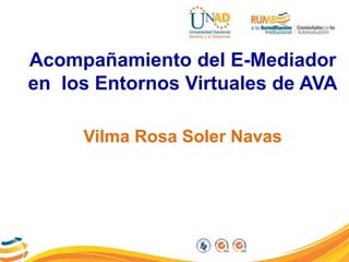 Vilma Rosa Soler Navas
Acompañamiento del E-Mediador
en los Entornos Virtuales de AVA
 