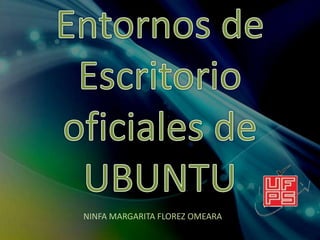 Entornos de Escritorio  oficiales de  UBUNTU NINFA MARGARITA FLOREZ OMEARA 