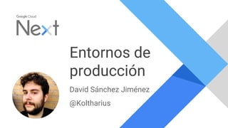 Entornos de
producción
David Sánchez Jiménez
@Koltharius
 