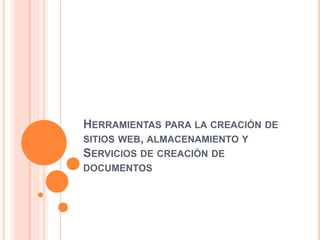 HERRAMIENTAS PARA LA CREACIÓN DE
SITIOS WEB, ALMACENAMIENTO Y
SERVICIOS DE CREACIÓN DE
DOCUMENTOS
 