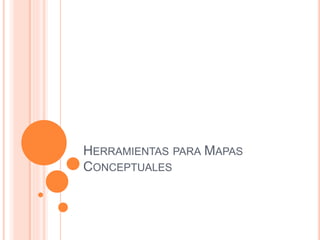 HERRAMIENTAS PARA MAPAS
CONCEPTUALES
 
