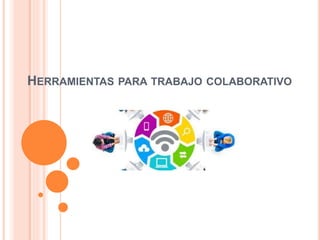 HERRAMIENTAS PARA TRABAJO COLABORATIVO
 