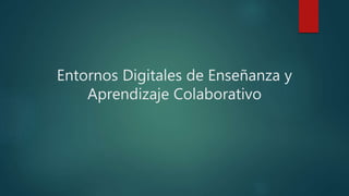 Entornos Digitales de Enseñanza y
Aprendizaje Colaborativo
 