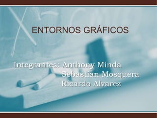 ENTORNOS GRÁFICOS

Integrantes: Anthony Minda
Sebastian Mosquera
Ricardo Alvarez

 
