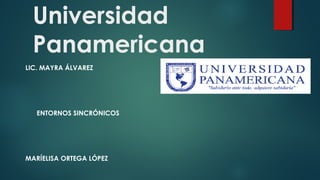 Universidad
Panamericana
LIC. MAYRA ÁLVAREZ
ENTORNOS SINCRÓNICOS
MARÍELISA ORTEGA LÓPEZ
 