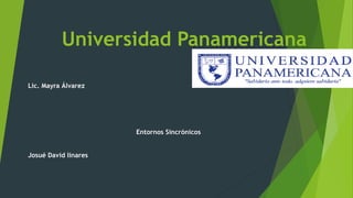 Universidad Panamericana
Lic. Mayra Álvarez
Lic. Mayra Álvarez
Entornos Sincrónicos
Josué David linares
 