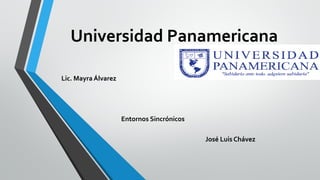Universidad Panamericana
Lic. Mayra Álvarez
Lic. Mayra Álvarez
Entornos Sincrónicos
José Luis Chávez
 