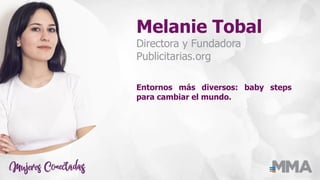 Melanie Tobal
Directora y Fundadora
Publicitarias.org
Entornos más diversos: baby steps
para cambiar el mundo.
 
