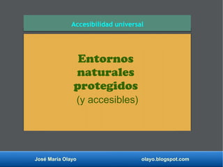 José María Olayo olayo.blogspot.com
Accesibilidad universal
Entornos
naturales
protegidos
(y accesibles)
 