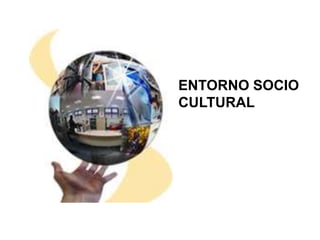 ENTORNO SOCIO
CULTURAL
 