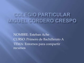 NOMBRE: Esteban Ache
CURSO: Primero de Bachillerato A
TEMA: Entornos para compartir
recursos

 