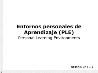 Entornos personales de Aprendizaje (PLE) Personal Learning Environments SESION N° 1 - 1 