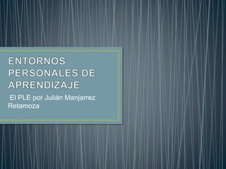 El PLE por Julián Manjarrez 
Retamoza 
 