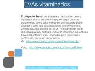 EVAs vitaminados




      Estándares con los que opera:
   Common Cartridge (CC)
   Learning Tools Interoperability (LTI)...