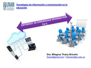 Tecnologías de información y comunicación en la
educación
Dra. Milagros Thairy Briceño
thairyb@gmail.com / mbriceno@uc.edu.ve
 