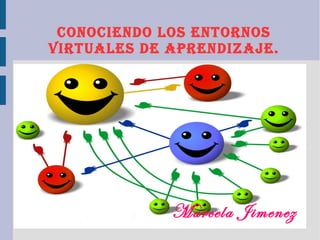 ConoCiendo los entornos
Virtuales de aprendizaje.
Marcela Jimenez
 