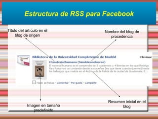 Estructura de RSS para Facebook
Título del artículo en el
blog de origen
Nombre del blog de
procedencia
Resumen inicial en el
blogImagen en tamaño
predefinido
 