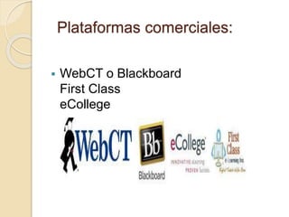 Plataformas comerciales:
 WebCT o Blackboard
First Class
eCollege
 