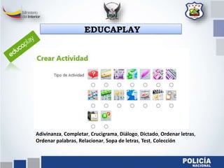 Adivinanza, Completar, Crucigrama, Diálogo, Dictado, Ordenar letras,
Ordenar palabras, Relacionar, Sopa de letras, Test, Colección
EDUCAPLAY
 